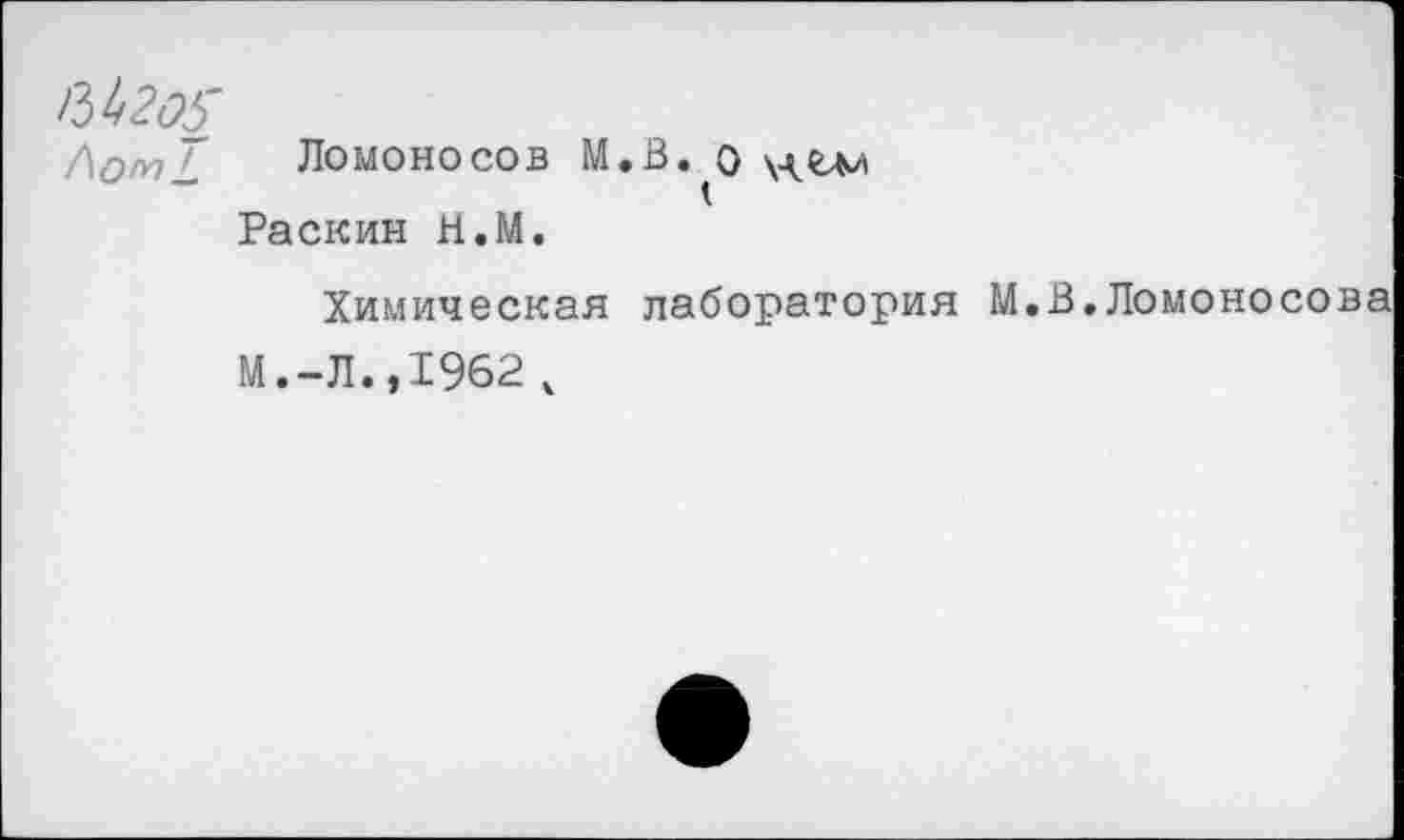 ﻿/\ОмТ Ломоносов М.В. о Раскин Н.М.
Химическая лаборатория М.В.Ломоносо М.-Л.,1962 ч